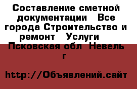 Составление сметной документации - Все города Строительство и ремонт » Услуги   . Псковская обл.,Невель г.
